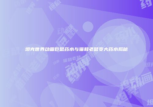 坦克世界动画巨鼠药水与猫和老鼠变大药水揭秘