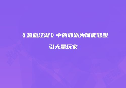 《热血江湖》中的邪派为何能够吸引大量玩家