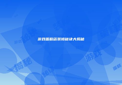 游戏蛋糕店装修秘诀大揭秘