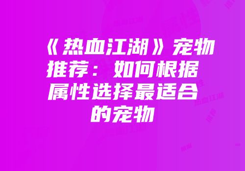 《热血江湖》宠物推荐：如何根据属性选择最适合的宠物