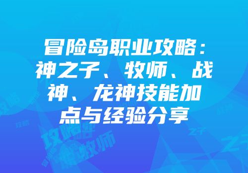 冒险岛职业攻略：神之子、牧师、战神、龙神技能加点与经验分享