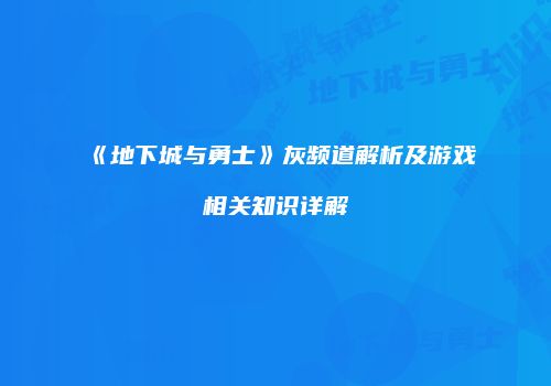 《地下城与勇士》灰频道解析及游戏相关知识详解