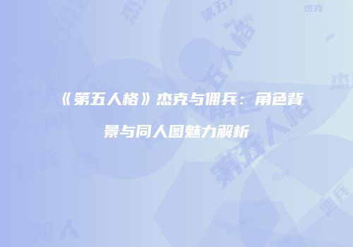 《第五人格》杰克与佣兵：角色背景与同人图魅力解析