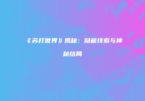 《苏打世界》揭秘：隐藏线索与神秘结局