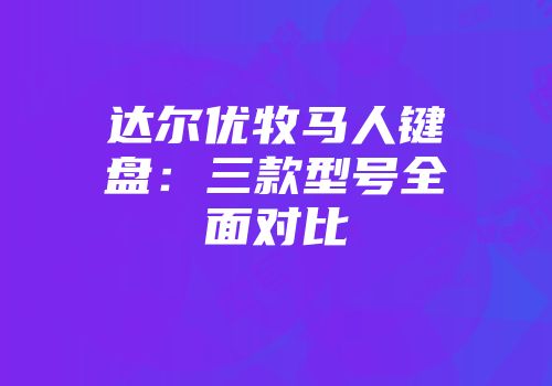 达尔优牧马人键盘：三款型号全面对比