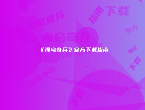 《海岛奇兵》官方下载指南