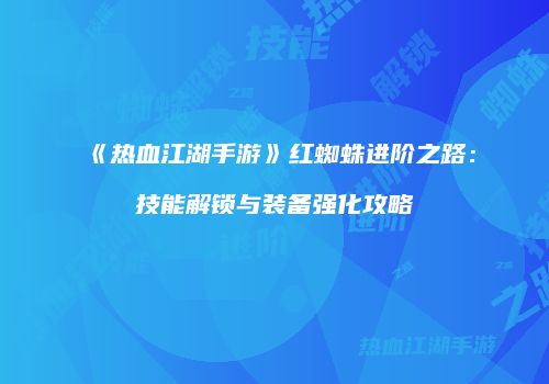 《热血江湖手游》红蜘蛛进阶之路:技能解锁与装备强化攻略
