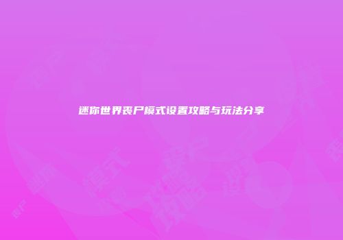 迷你世界丧尸模式设置攻略与玩法分享