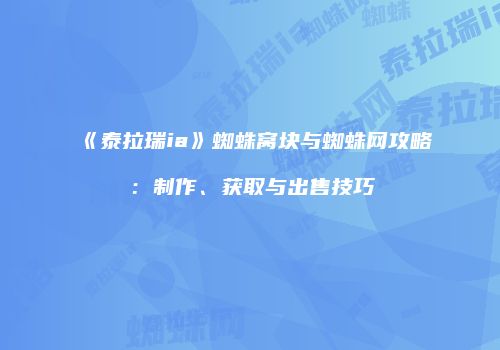 《泰拉瑞ia》蜘蛛窝块与蜘蛛网攻略：制作、获取与出售技巧