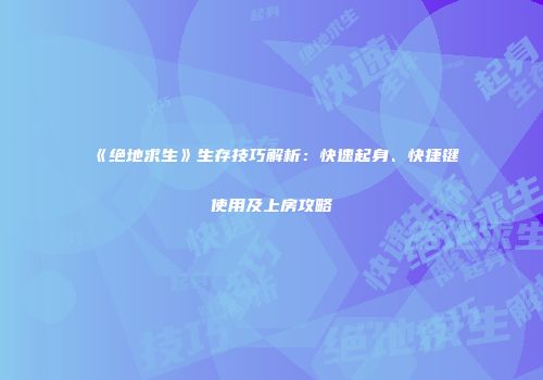 《绝地求生》生存技巧解析：快速起身、快捷键使用及上房攻略