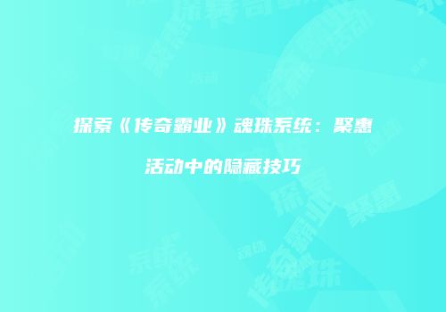 探索《传奇霸业》魂珠系统：聚惠活动中的隐藏技巧