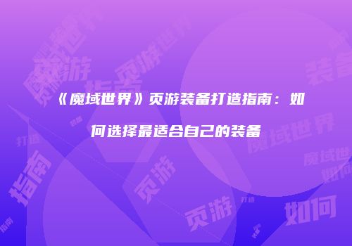《魔域世界》页游装备打造指南：如何选择最适合自己的装备