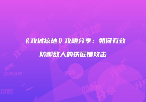 《攻城掠地》攻略分享：如何有效防御敌人的铁匠铺攻击