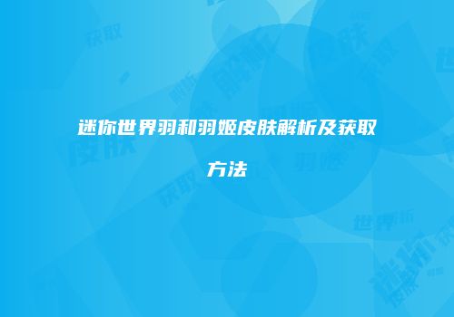 迷你世界羽和羽姬皮肤解析及获取方法