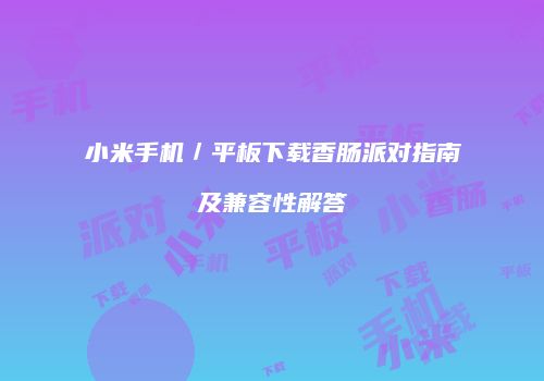 小米手机／平板下载香肠派对指南及兼容性解答