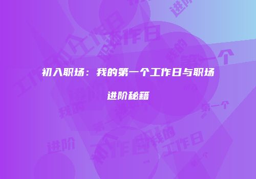 初入职场：我的第一个工作日与职场进阶秘籍