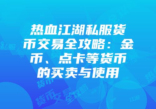 热血江湖私服货币交易全攻略：金币、点卡等货币的买卖与使用