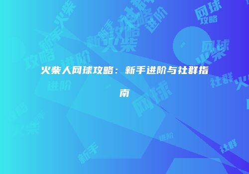 火柴人网球攻略：新手进阶与社群指南