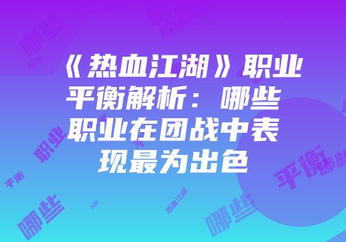 《热血江湖》职业平衡解析:哪些职业在团战中表现最为出色