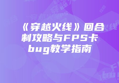《穿越火线》回合制攻略与FPS卡bug教学指南