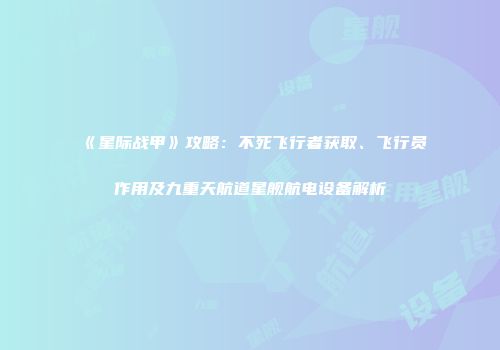 《星际战甲》攻略：不死飞行者获取、飞行员作用及九重天航道星舰航电设备解析