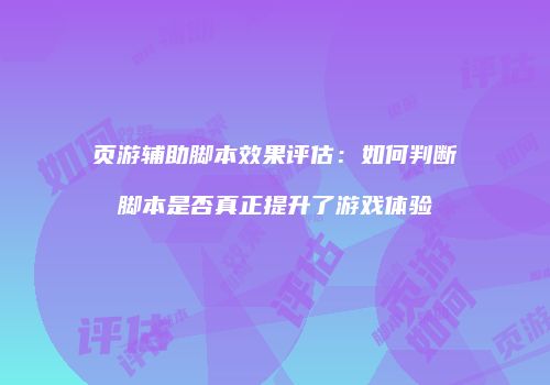 页游辅助脚本效果评估:如何判断脚本是否真正提升了游戏体验