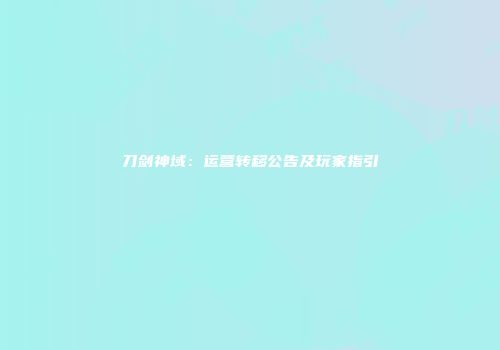 刀剑神域：运营转移公告及玩家指引