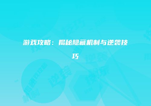 游戏攻略：揭秘隐藏机制与逆袭技巧