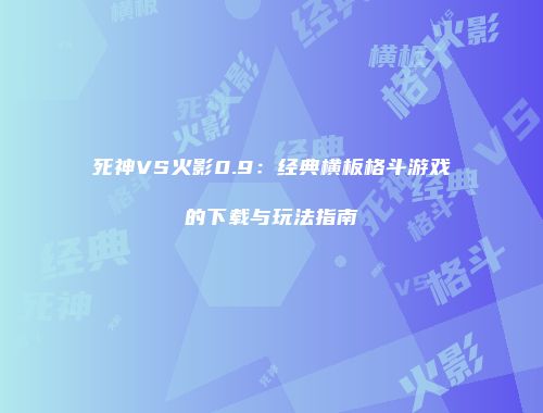 死神VS火影0.9：经典横板格斗游戏的下载与玩法指南