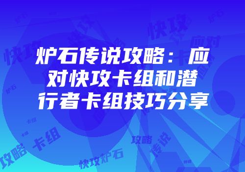 炉石传说攻略：应对快攻卡组和潜行者卡组技巧分享