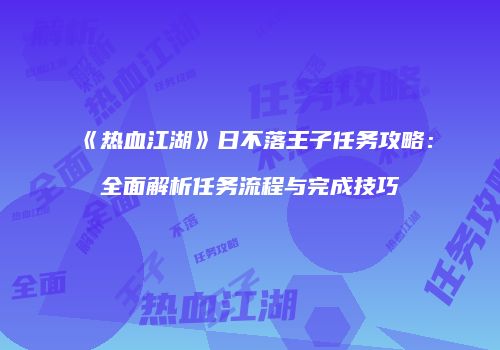 《热血江湖》日不落王子任务攻略：全面解析任务流程与完成技巧