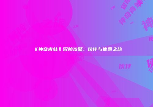 《神奇青蛙》冒险攻略：伙伴与使命之旅