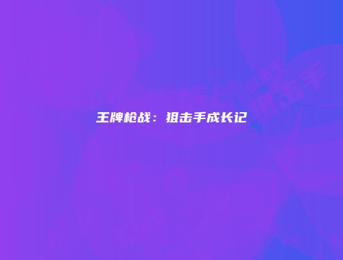王牌枪战：狙击手成长记