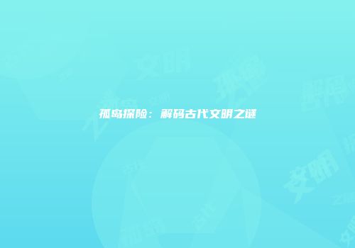 孤岛探险：解码古代文明之谜