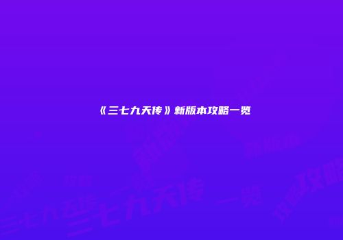 《三七九天传》新版本攻略一览