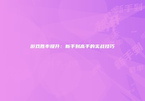 游戏胜率提升：新手到高手的实战技巧