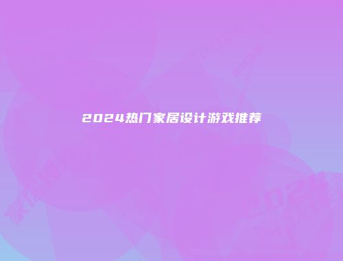 2024热门家居设计游戏推荐