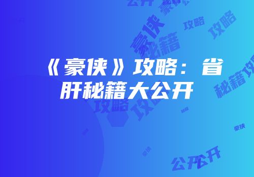 《豪侠》攻略：省肝秘籍大公开