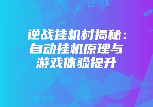 逆战挂机村揭秘：自动挂机原理与游戏体验提升