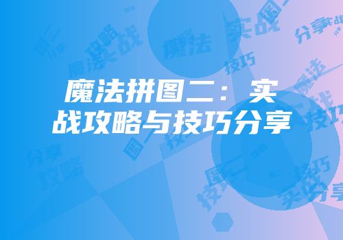 魔法拼图二：实战攻略与技巧分享