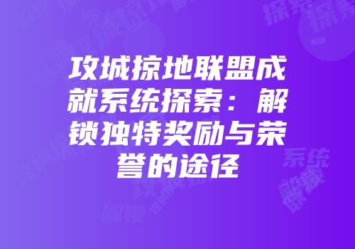 攻城掠地联盟成就系统探索：解锁独特奖励与荣誉的途径