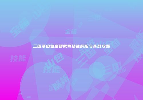 三国杀山包宝箱武将技能解析与实战攻略