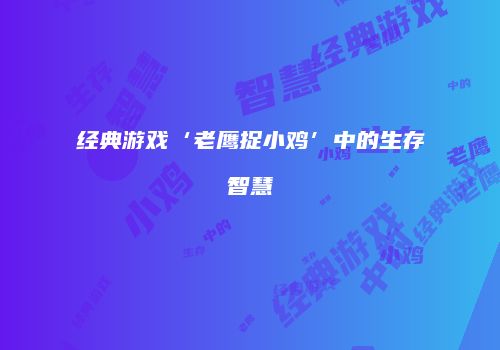 经典游戏‘老鹰捉小鸡’中的生存智慧