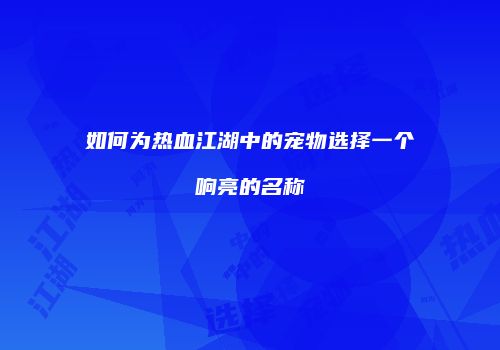 如何为热血江湖中的宠物选择一个响亮的名称