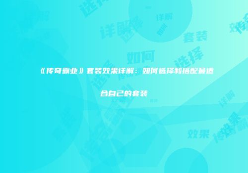 《传奇霸业》套装效果详解：如何选择和搭配最适合自己的套装