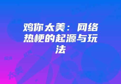 鸡你太美：网络热梗的起源与玩法