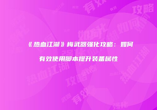 《热血江湖》梅武器强化攻略：如何有效使用脚本提升装备属性