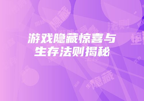 游戏隐藏惊喜与生存法则揭秘