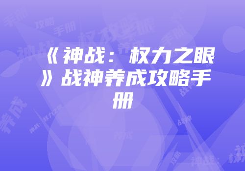 《神战：权力之眼》战神养成攻略手册