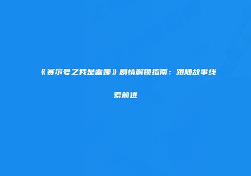 《赛尔号之我是雷娜》剧情解锁指南：跟随故事线索前进